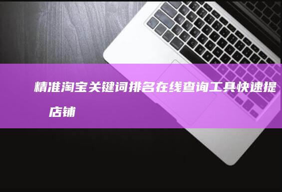 精准淘宝关键词排名在线查询工具：快速提升店铺曝光